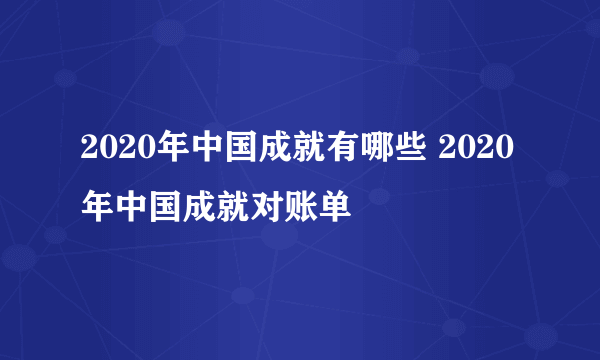 2020年中国成就有哪些 2020年中国成就对账单