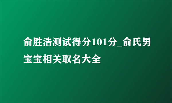 俞胜浩测试得分101分_俞氏男宝宝相关取名大全