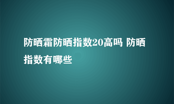 防晒霜防晒指数20高吗 防晒指数有哪些