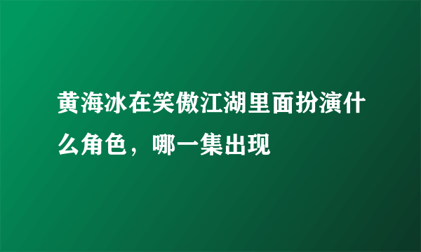 黄海冰在笑傲江湖里面扮演什么角色，哪一集出现