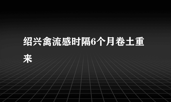 绍兴禽流感时隔6个月卷土重来