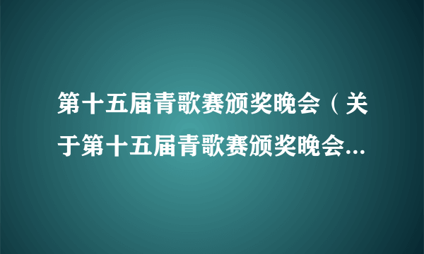 第十五届青歌赛颁奖晚会（关于第十五届青歌赛颁奖晚会的简介）