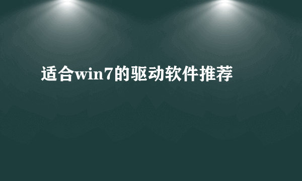 适合win7的驱动软件推荐