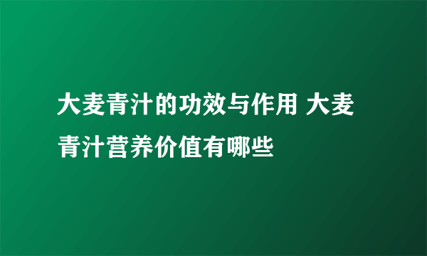 大麦青汁的功效与作用 大麦青汁营养价值有哪些