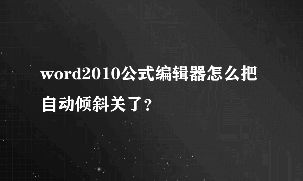 word2010公式编辑器怎么把自动倾斜关了？