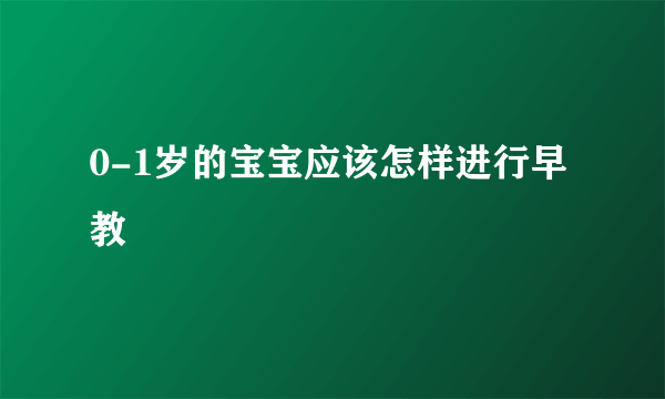 0-1岁的宝宝应该怎样进行早教