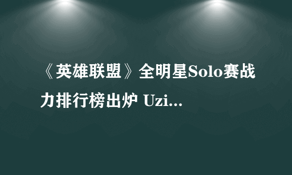 《英雄联盟》全明星Solo赛战力排行榜出炉 Uzi力压Faker排第一