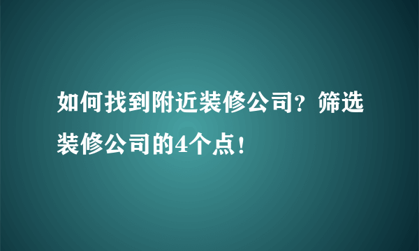 如何找到附近装修公司？筛选装修公司的4个点！