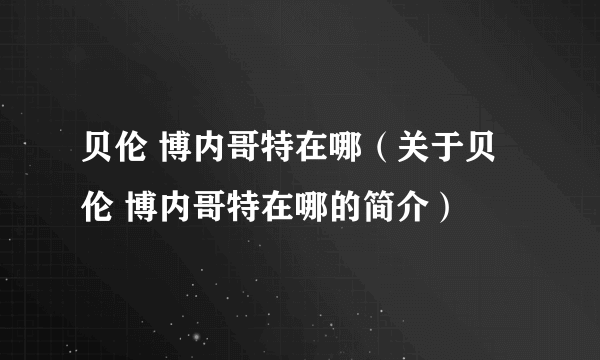 贝伦 博内哥特在哪（关于贝伦 博内哥特在哪的简介）