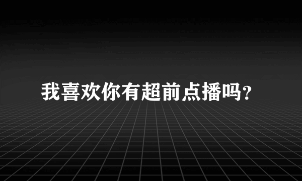 我喜欢你有超前点播吗？