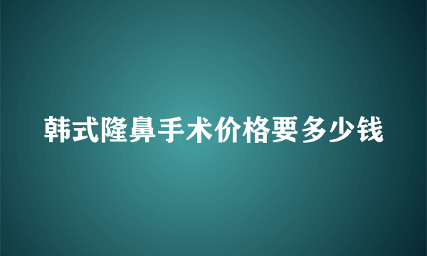 韩式隆鼻手术价格要多少钱