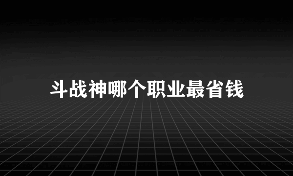 斗战神哪个职业最省钱