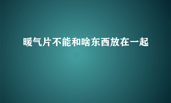 暖气片不能和啥东西放在一起