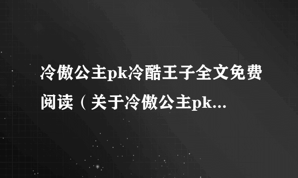 冷傲公主pk冷酷王子全文免费阅读（关于冷傲公主pk冷酷王子全文免费阅读的简介）