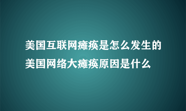 美国互联网瘫痪是怎么发生的美国网络大瘫痪原因是什么