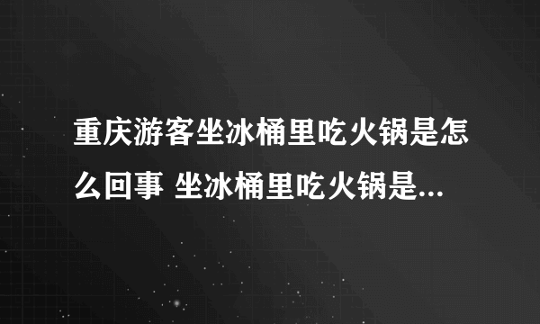 重庆游客坐冰桶里吃火锅是怎么回事 坐冰桶里吃火锅是什么感觉