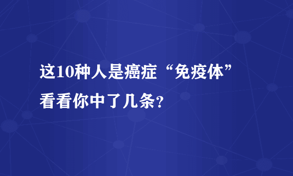 这10种人是癌症“免疫体” 看看你中了几条？