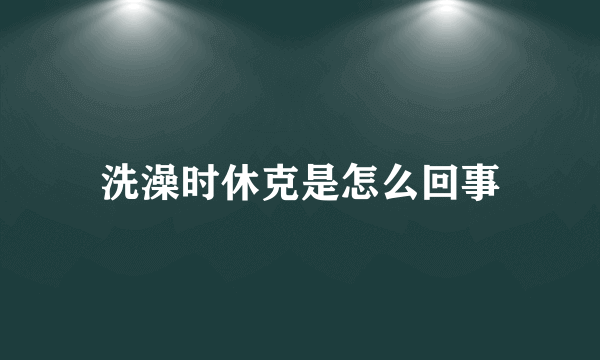 洗澡时休克是怎么回事