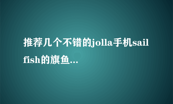 推荐几个不错的jolla手机sailfish的旗鱼论坛最好是中文社区？