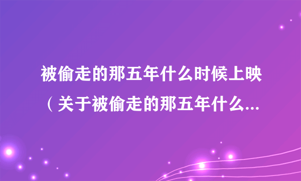 被偷走的那五年什么时候上映（关于被偷走的那五年什么时候上映的简介）