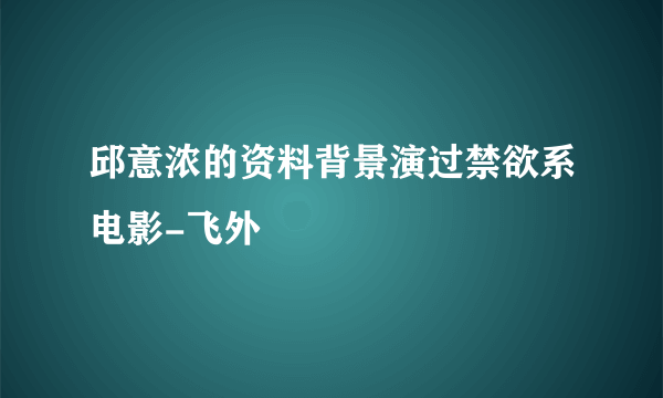 邱意浓的资料背景演过禁欲系电影-飞外