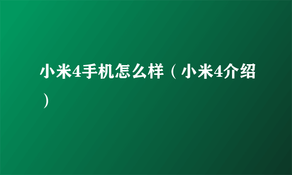 小米4手机怎么样（小米4介绍）