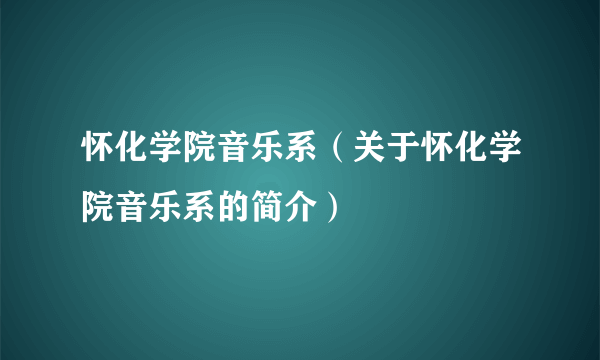 怀化学院音乐系（关于怀化学院音乐系的简介）