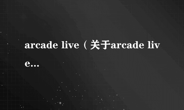 arcade live（关于arcade live的介绍）