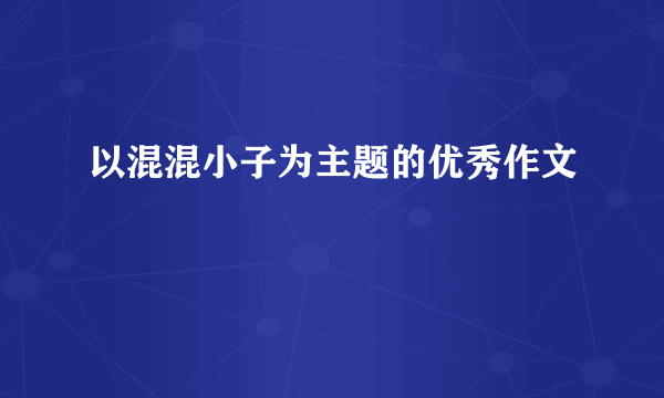 以混混小子为主题的优秀作文