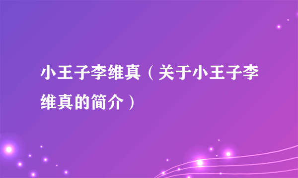 小王子李维真（关于小王子李维真的简介）