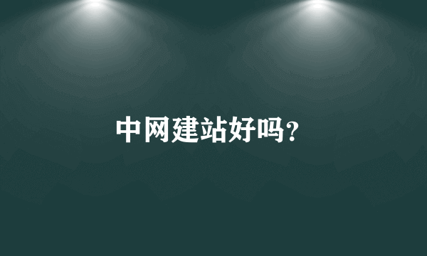 中网建站好吗？