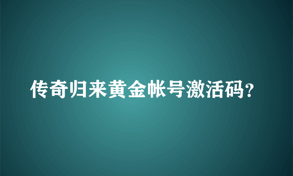 传奇归来黄金帐号激活码？