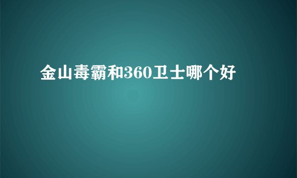 金山毒霸和360卫士哪个好