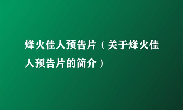 烽火佳人预告片（关于烽火佳人预告片的简介）