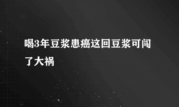 喝3年豆浆患癌这回豆浆可闯了大祸