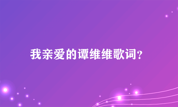 我亲爱的谭维维歌词？