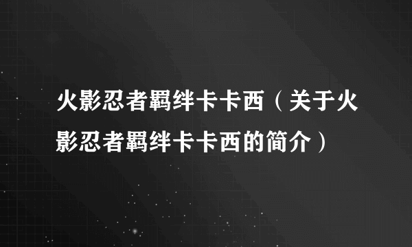 火影忍者羁绊卡卡西（关于火影忍者羁绊卡卡西的简介）