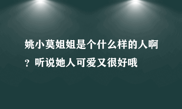 姚小莫姐姐是个什么样的人啊？听说她人可爱又很好哦