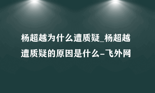 杨超越为什么遭质疑_杨超越遭质疑的原因是什么-飞外网