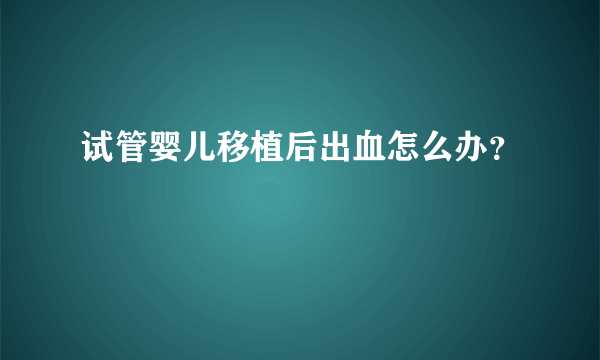 试管婴儿移植后出血怎么办？