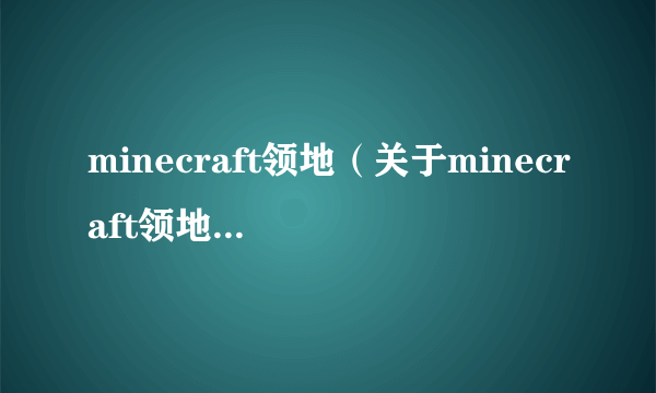 minecraft领地（关于minecraft领地的简介）