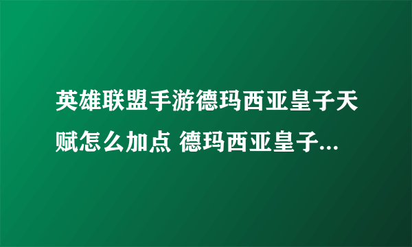 英雄联盟手游德玛西亚皇子天赋怎么加点 德玛西亚皇子天赋点法推荐