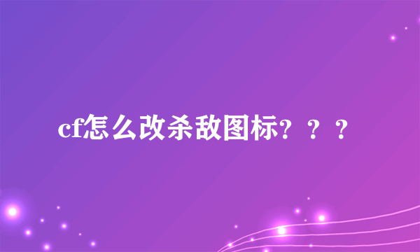 cf怎么改杀敌图标？？？