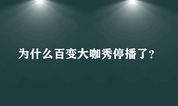 为什么百变大咖秀停播了？