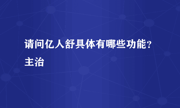 请问亿人舒具体有哪些功能？主治