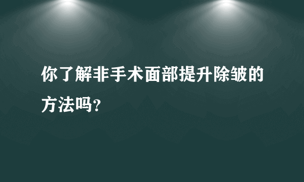 你了解非手术面部提升除皱的方法吗？