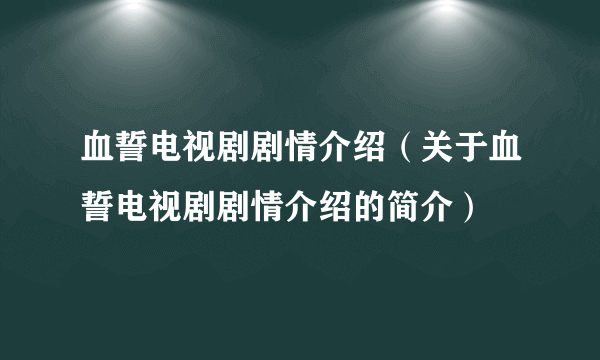 血誓电视剧剧情介绍（关于血誓电视剧剧情介绍的简介）