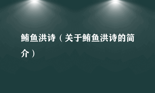 鲔鱼洪诗（关于鲔鱼洪诗的简介）