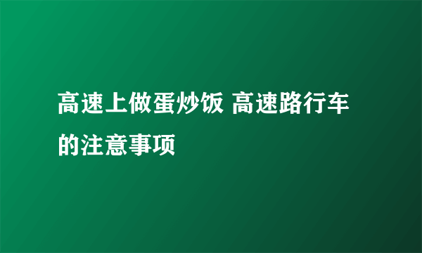 高速上做蛋炒饭 高速路行车的注意事项