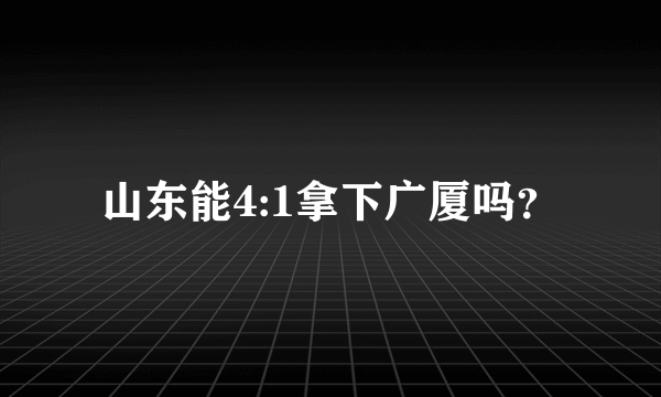 山东能4:1拿下广厦吗？